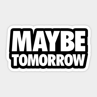 Maybe Tomorrow Sticker